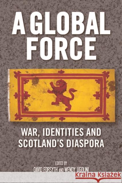 A Global Force: War, Identities and Scotland's Diaspora David Forsyth Wendy Ugolini 9781474429306 Edinburgh University Press - książka