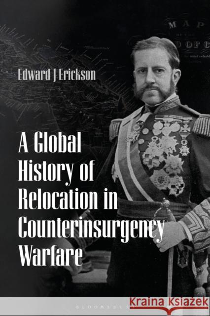 A Global History of Relocation in Counterinsurgency Warfare Edward J. Erickson 9781350062580 Bloomsbury Academic - książka