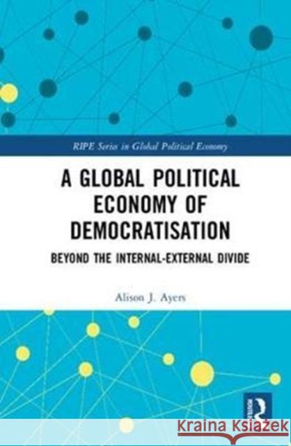 A Global Political Economy of Democratisation: Beyond the Internal-External Divide Alison Ayers 9781138038301 Routledge - książka