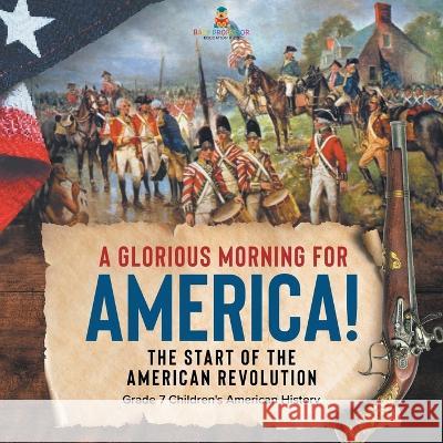 A Glorious Morning for America! The Start of the American Revolution Grade 7 Children\'s American History Baby Professor 9781541955554 Baby Professor - książka