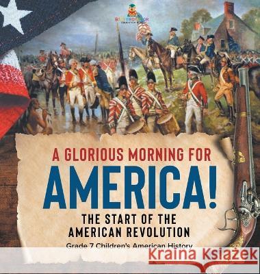 A Glorious Morning for America! The Start of the American Revolution Grade 7 Children\'s American History Baby Professor 9781541996762 Baby Professor - książka