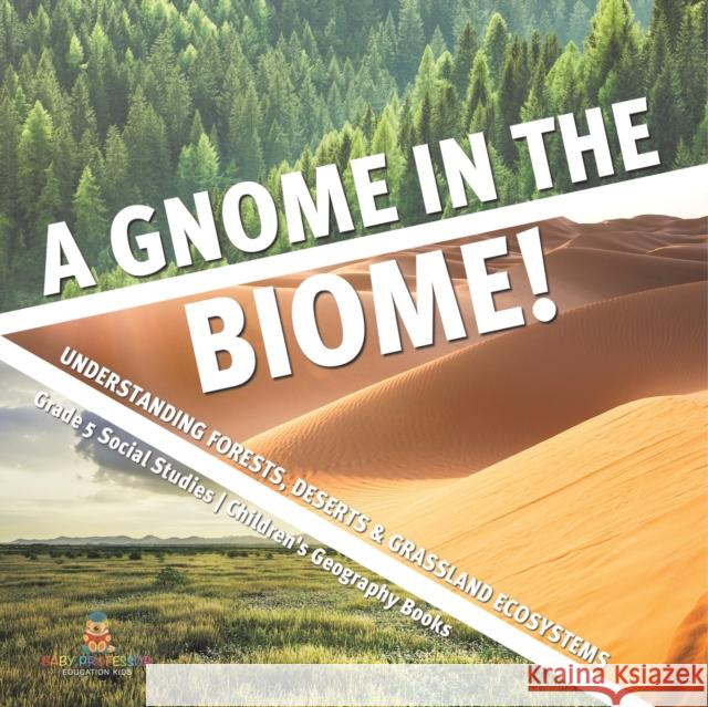 A Gnome in the Biome!: Understanding Forests, Deserts & Grassland Ecosystems Grade 5 Social Studies Children's Geography Books Baby Professor 9781541981805 Baby Professor - książka
