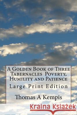 A Golden Book of Three Tabernacles Poverty, Humility and Patience: Large Print Edition Thomas a. Kempis 9781973928089 Createspace Independent Publishing Platform - książka