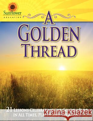 A Golden Thread: 21 Lessons Celebrating the Golden Rule in all Times, Places, and Religions Sunflower Education 9781937166137 Sunflower Education - książka