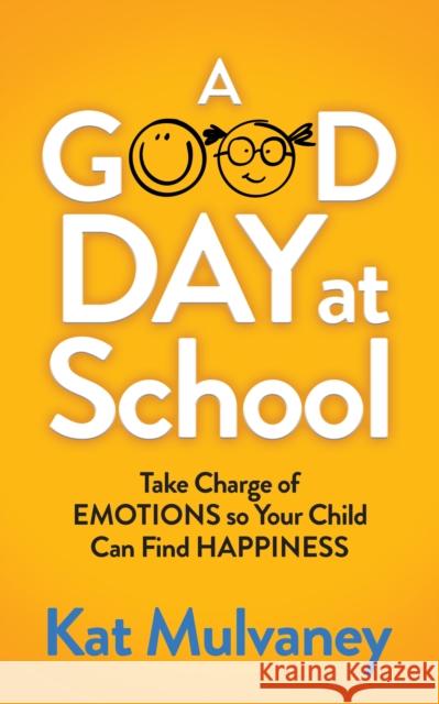 A Good Day at School: Take Charge of Emotions So Your Child Can Find Happiness Kat Mulvaney 9781642796506 Morgan James Publishing - książka