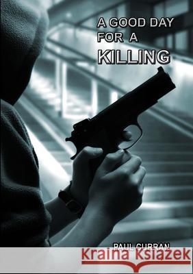 A Good Day for a Killing Paul Curran 9781291856897 Lulu Press Inc - książka