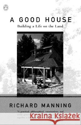A Good House: Building a Life on the Land Richard Manning 9780140234077 Penguin Books - książka