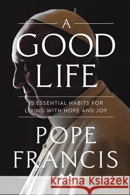 A Good Life: 15 Essential Habits for Living with Hope and Joy Pope Francis 9781546007852 Worthy Books - książka