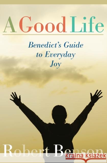 A Good Life: Benedict's Guide to Everyday Joy Robert Benson 9781557253569 Paraclete Press (MA) - książka