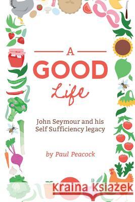 A Good Life: The John Seymour Story MR Paul Peacock 9781519270153 Createspace Independent Publishing Platform - książka