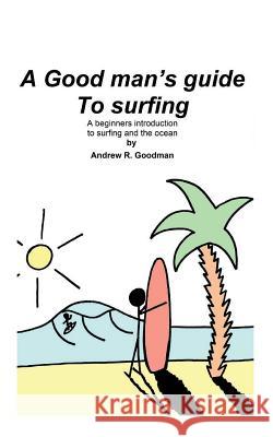 A Good Man's Guide To Surfing: A beginners introduction to surfing and the ocean. Goodman, Andrew Richard 9781980994183 Independently Published - książka