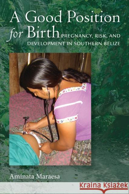 A Good Position for Birth: Pregnancy, Risk, and Development in Southern Belize Aminata Maraesa   9780826522009 Vanderbilt University Press - książka