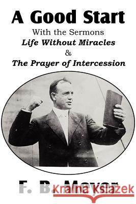 A Good Start, with the Surmons Life Without Miracles and the Prayer of Intercession F. B. Meyer 9781612032634 Bottom of the Hill Publishing - książka