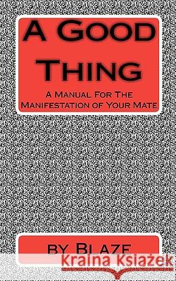 A Good Thing: A Manual For The manifestation of Your Mate Blaze 9781449972738 Createspace - książka