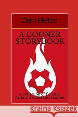 A Gooner Storybook: A Collection of fictional, Arsenal-related short stories Betts, Dan 9781976878657 Independently Published - książka