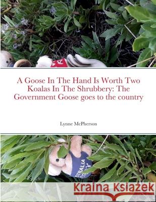 A Goose In The Hand Is Worth Two Koalas In The Shrubbery: The Government Goose goes to the country Lynne McPherson 9781471744204 Lulu.com - książka