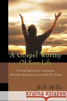 A Gospel Worthy of Your Life: Orienting Every Resource, Attitude and Passion Around the Cross Craig Parro Bill Mills 9781939707352 Leadership Resources International - książka