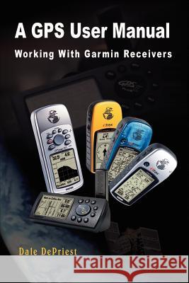 A GPS User Manual: Working With Garmin Receivers Depriest, Dale 9781403398246 Authorhouse - książka