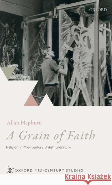 A Grain of Faith: Religion in Mid-Century British Literature Allan Hepburn 9780198828570 Oxford University Press, USA - książka