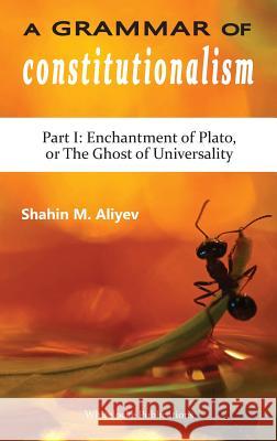 A Grammar of Constitutionalism: Enchantment of Plato, or the Ghost of Universality Shahin M Aliyev 9781912142064 Whitelocke Publications - książka