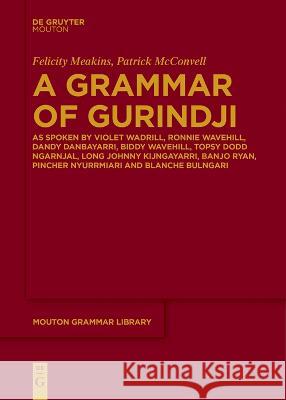 A Grammar of Gurindji: As spoken by Violet Wadrill, Ronnie Wavehill, Dandy Danbayarri, Biddy Wavehill, Topsy Dodd Ngarnjal, Long Johnny Kijngayarri, Banjo Ryan, Pincher Nyurrmiari and Blanche Bulngari Felicity Meakins Patrick McConvell  9783111275949 De Gruyter Mouton - książka