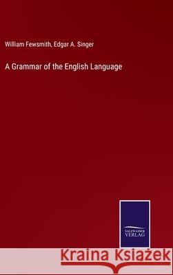 A Grammar of the English Language William Fewsmith Edgar A. Singer 9783752576498 Salzwasser-Verlag - książka