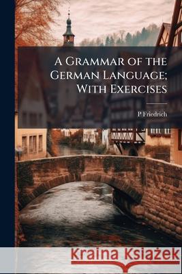 A Grammar of the German Language; With Exercises P Friedrich 9781145145771  - książka