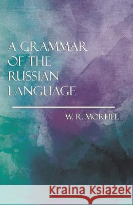 A Grammar of the Russian Language W R Morfill, M.A. 9781528704526 Read Books - książka