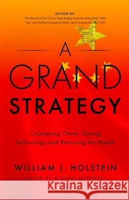 A Grand Strategy-Countering China, Taming Technology, and Restoring the Media William J. Holstein 9781899694983 Brick Tower Press - książka