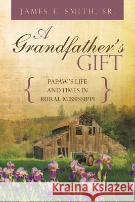 A Grandfather's Gift: Papaw's Life and Times in Rural Mississippi Smith, James E., Sr. 9781491863282 Authorhouse - książka