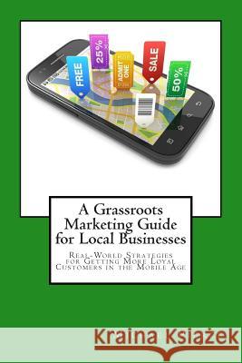 A Grassroots Marketing Guide for Local Businesess: Real-World Strategies for Getting More Loyal Customers in the Mobile Age Michael Pierce 9781500646301 Createspace Independent Publishing Platform - książka