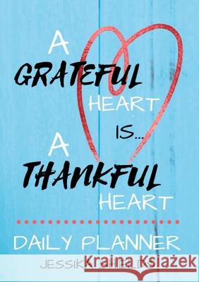 A Grateful Heart Is A Thankful Heart: Daily Planner Jessika Shields 9781008962552 Lulu.com - książka