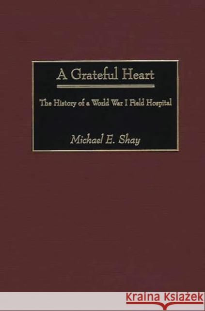 A Grateful Heart: The History of a World War I Field Hospital Shay, Michael E. 9780313319112 Greenwood Press - książka