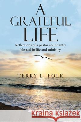 A Grateful Life: Reflections of a Pastor Abundantly Blessed in Life and Ministry Terry L Folk 9781664235670 WestBow Press - książka