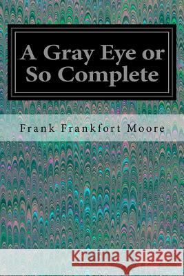 A Gray Eye or So Complete Frank Frankfort Moore 9781535291293 Createspace Independent Publishing Platform - książka