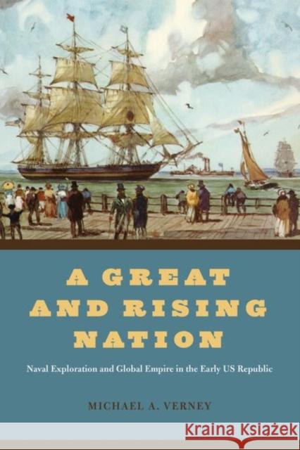 A Great and Rising Nation: Naval Exploration and Global Empire in the Early Us Republic Verney, Michael A. 9780226818382 The University of Chicago Press - książka