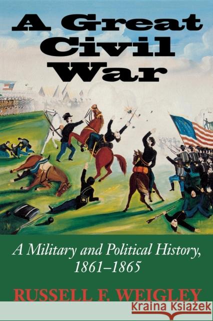 A Great Civil War: A Military and Political History, 1861-1865 Russell Frank Weigley 9780253217066 Indiana University Press - książka