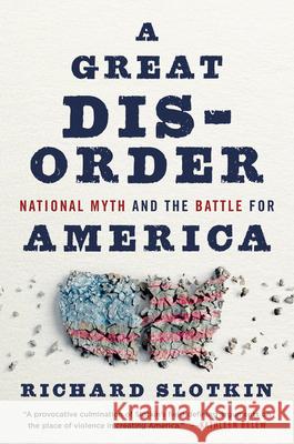 A Great Disorder: National Myth and the Battle for America Richard Slotkin 9780674292383 Harvard University Press - książka