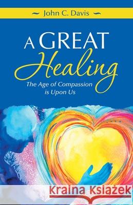 A Great Healing: The Age of Compassion Is Upon Us John C Davis 9781982265847 Balboa Press - książka