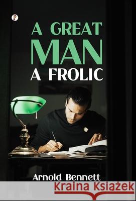 A Great Man: A Frolic Arnold Bennett 9789371410885 Pharos Books Private Limited - książka