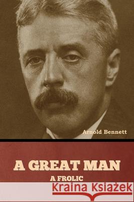 A Great Man: A Frolic Arnold Bennett 9798888308264 Bibliotech Press - książka