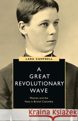 A Great Revolutionary Wave: Women and the Vote in British Columbia Lara Campbell 9780774863223 University of British Columbia Press - książka
