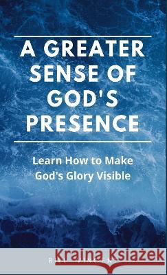 A Greater Sense of God's Presence: Learn How to Make God's Glory Visible Bill Vincent   9781088170083 IngramSpark - książka