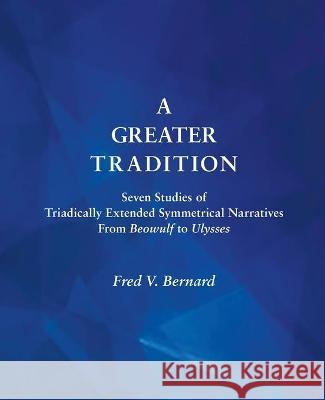 A Greater Tradition: Seven Studies of Triadically Extended Symmetrical Narratives from Beowulf to Ulysses Fred V. Bernard 9781945637582 Diversity Ink - książka