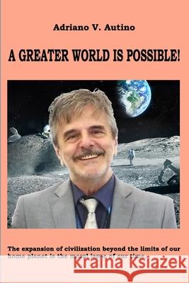 A greater world is possible: The expansion of civilization beyond the limits of our home planet is the moral issue of our time Autino, Adriano V. 9781727889925 Createspace Independent Publishing Platform - książka