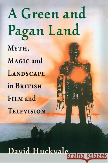A Green and Pagan Land: Myth, Magic and Landscape in British Film and Television David Huckvale 9781476670508 McFarland & Company - książka