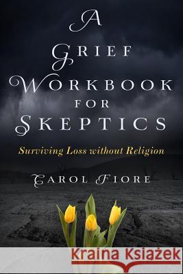 A Grief Workbook for Skeptics: Surviving Loss without Religion Fiore, Carol 9780989700429 Flying Kea Press - książka