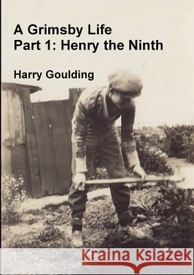 A Grimsby Life - Part 1: Henry the Ninth Harry Goulding 9780244926984 Lulu.com - książka