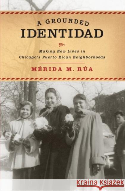 A Grounded Identidad: Making New Lives in Chicago's Puerto Rican Neighborhoods Merida M. Rua 9780190257804 Oxford University Press, USA - książka