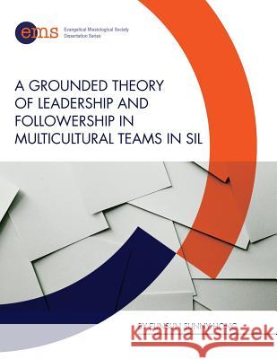 A Grounded Theory of Leadership and Followership in Multicultural Teams in SIL Hong, Eunsun Sunny 9781945607011 EMS Press - książka